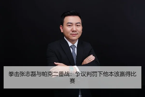 拳击张志磊与帕克二番战：争议判罚下他本该赢得比赛
