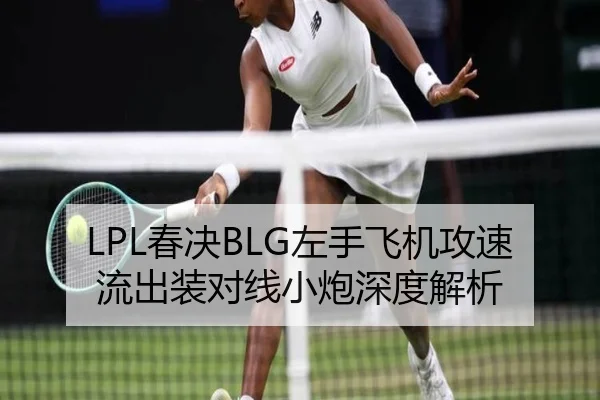 LPL春决BLG左手飞机攻速流出装对线小炮深度解析