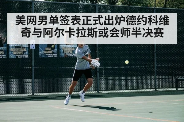 美网男单签表正式出炉德约科维奇与阿尔卡拉斯或会师半决赛
