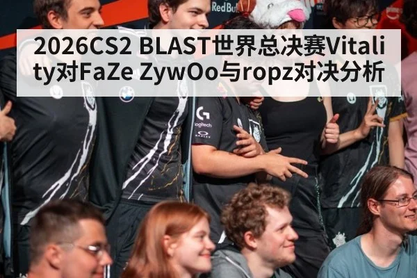 2026CS2 BLAST世界总决赛Vitality对FaZe ZywOo与ropz对决分析